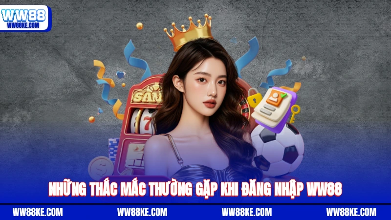 Những thắc mắc thường gặp khi đăng nhập WW88