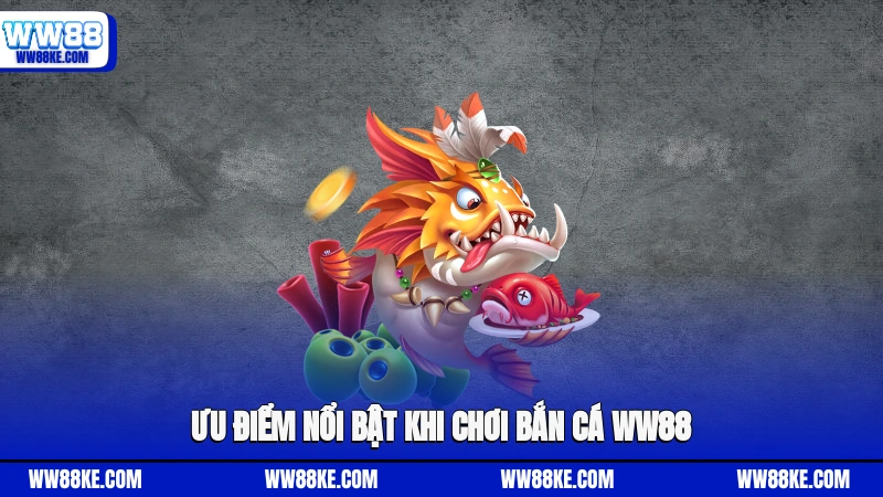 Ưu điểm nổi bật khi chơi Bắn cá WW88